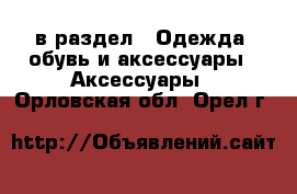 в раздел : Одежда, обувь и аксессуары » Аксессуары . Орловская обл.,Орел г.